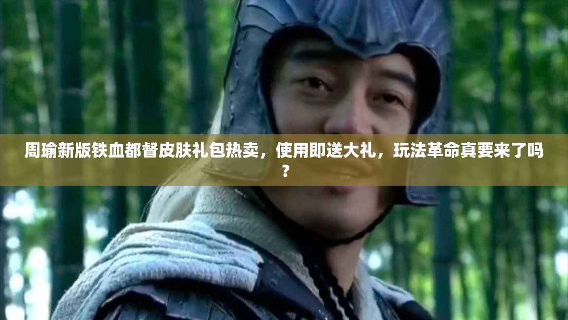 周瑜新版鐵血都督皮膚禮包熱賣，使用即送大禮，玩法革命真要來了嗎？