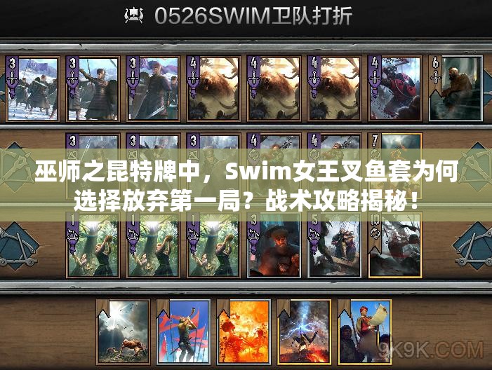 巫師之昆特牌中，Swim女王叉魚套為何選擇放棄第一局？戰(zhàn)術(shù)攻略揭秘！
