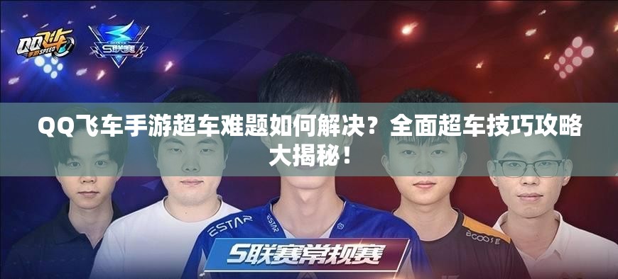 QQ飛車手游超車難題如何解決？全面超車技巧攻略大揭秘！
