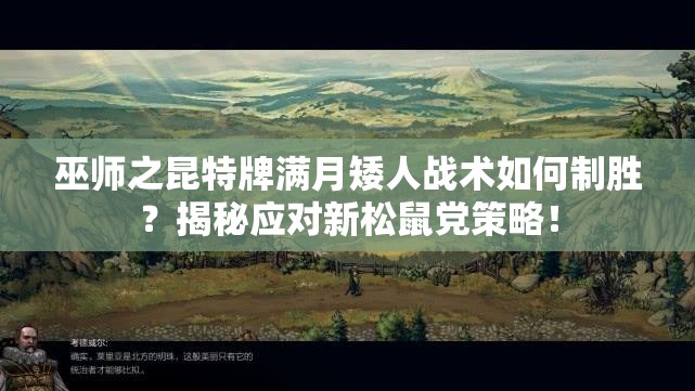 巫師之昆特牌滿月矮人戰(zhàn)術(shù)如何制勝？揭秘應(yīng)對新松鼠黨策略！