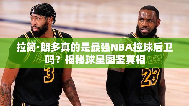 拉簡·朗多真的是最強NBA控球后衛(wèi)嗎？揭秘球星圖鑒真相