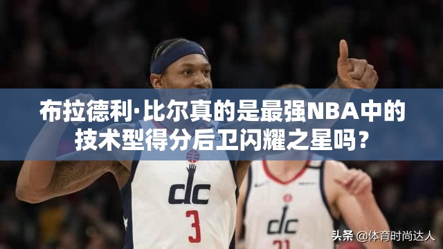 布拉德利·比爾真的是最強NBA中的技術型得分后衛(wèi)閃耀之星嗎？