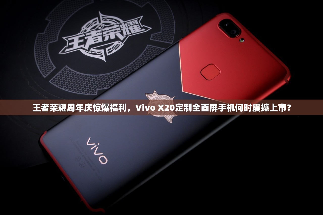 王者榮耀周年慶驚爆福利，Vivo X20定制全面屏手機何時震撼上市？