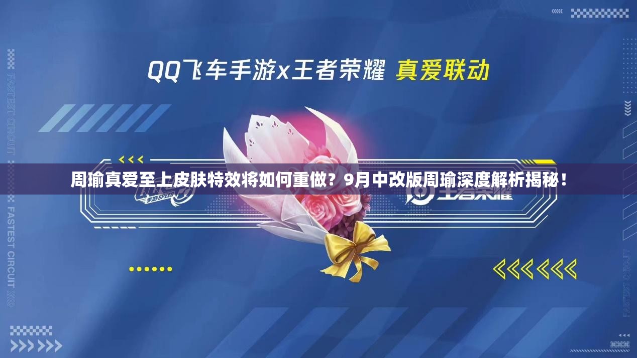 周瑜真愛至上皮膚特效將如何重做？9月中改版周瑜深度解析揭秘！