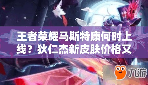 王者榮耀馬斯特康何時上線？狄仁杰新皮膚價格又有何變化？