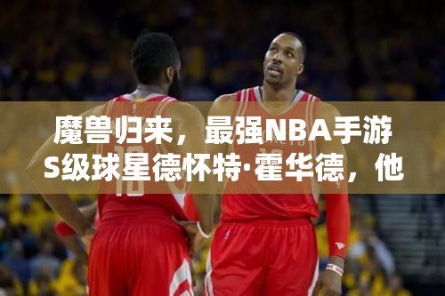 魔獸歸來，最強(qiáng)NBA手游S級(jí)球星德懷特·霍華德，他能否再次震撼籃壇？