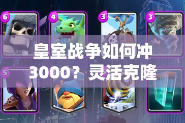 皇室戰(zhàn)爭如何沖3000？靈活克隆電車桶飆車卡組真的好用嗎？