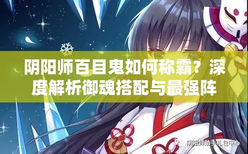 陰陽師百目鬼如何稱霸？深度解析御魂搭配與最強陣容選擇揭秘？