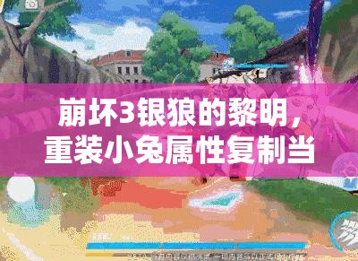 崩壞3銀狼的黎明，重裝小兔屬性復制當前值，有何深度奧秘？