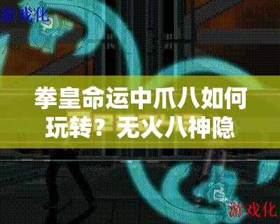 拳皇命運中爪八如何玩轉(zhuǎn)？無火八神隱藏出招技巧大揭秘？