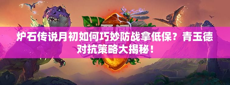 爐石傳說月初如何巧妙防戰(zhàn)拿低保？青玉德對抗策略大揭秘！