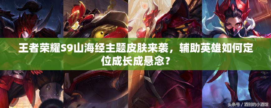 王者榮耀S9山海經主題皮膚來襲，輔助英雄如何定位成長成懸念？