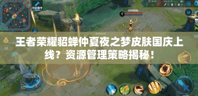 王者榮耀貂蟬仲夏夜之夢皮膚國慶上線？資源管理策略揭秘！