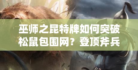 巫師之昆特牌如何突破松鼠包圍網(wǎng)？登頂斧兵卡組推薦揭秘！