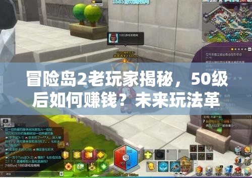 冒險(xiǎn)島2老玩家揭秘，50級(jí)后如何賺錢？未來玩法革命有何預(yù)測？