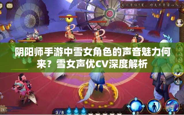 陰陽師手游中雪女角色的聲音魅力何來？雪女聲優(yōu)CV深度解析