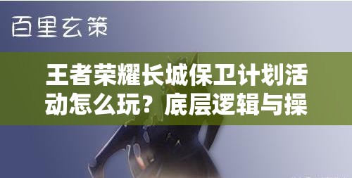 王者榮耀長城保衛(wèi)計(jì)劃活動(dòng)怎么玩？底層邏輯與操作全揭秘