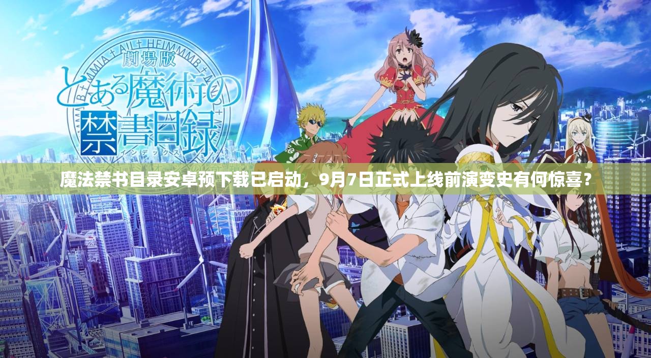魔法禁書目錄安卓預(yù)下載已啟動(dòng)，9月7日正式上線前演變史有何驚喜？