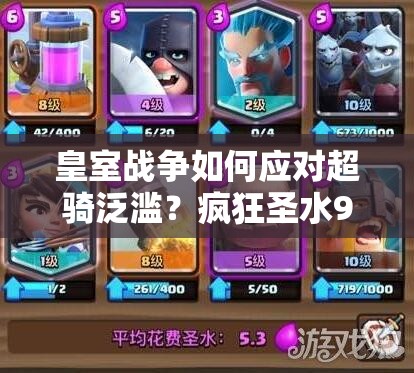 皇室戰(zhàn)爭如何應(yīng)對超騎泛濫？瘋狂圣水9勝皮卡房子戰(zhàn)術(shù)深度解析揭秘？