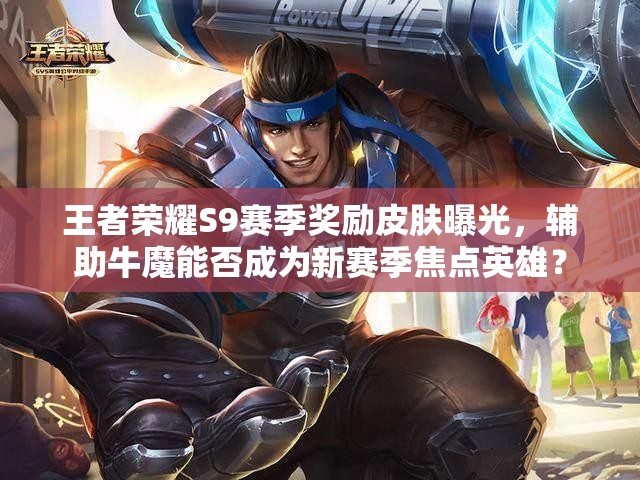 王者榮耀S9賽季獎勵皮膚曝光，輔助牛魔能否成為新賽季焦點英雄？