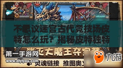 不思議迷宮古代競(jìng)技場(chǎng)皮特怎么玩？揭秘皮特獨(dú)特玩法技巧！