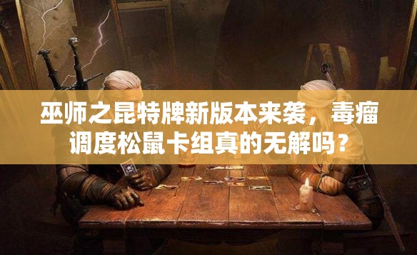 巫師之昆特牌新版本來襲，毒瘤調(diào)度松鼠卡組真的無解嗎？