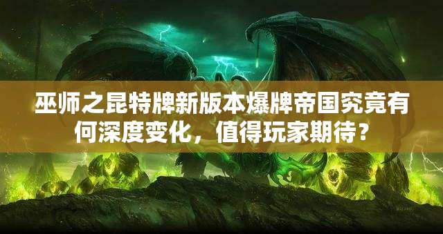 巫師之昆特牌新版本爆牌帝國(guó)究竟有何深度變化，值得玩家期待？