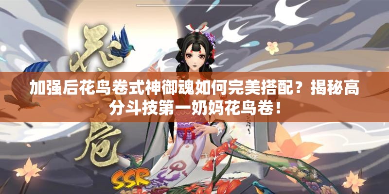 加強(qiáng)后花鳥(niǎo)卷式神御魂如何完美搭配？揭秘高分斗技第一奶媽花鳥(niǎo)卷！
