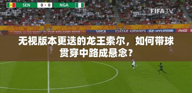 無視版本更迭的龍王索爾，如何帶球貫穿中路成懸念？