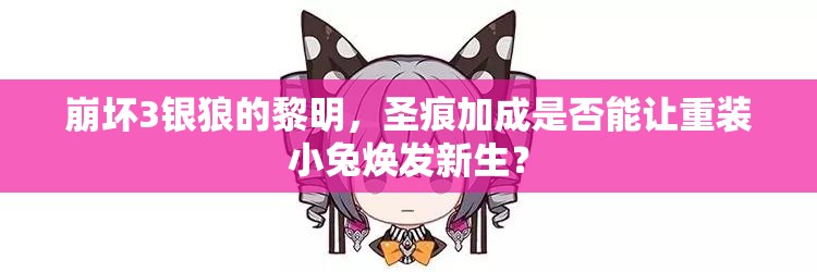 崩壞3銀狼的黎明，圣痕加成是否能讓重裝小兔煥發(fā)新生？