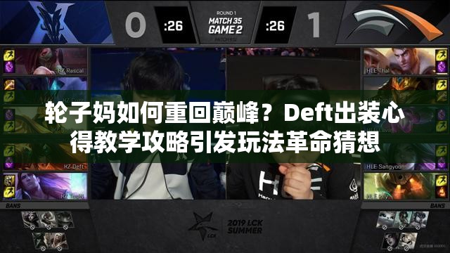 輪子媽如何重回巔峰？Deft出裝心得教學(xué)攻略引發(fā)玩法革命猜想