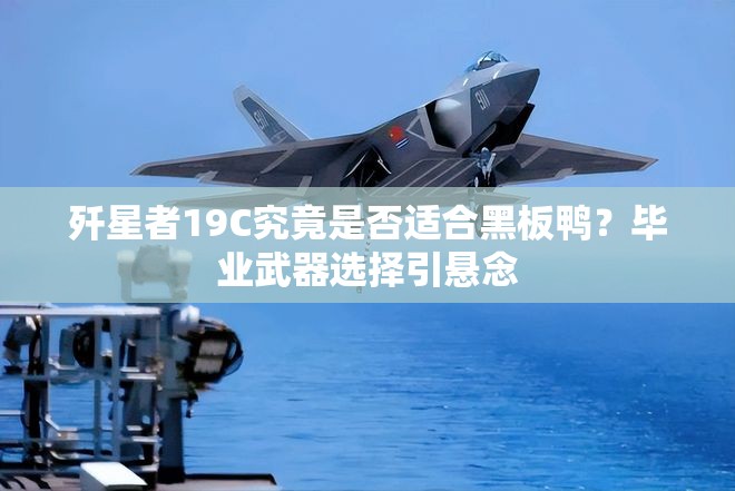 殲星者19C究竟是否適合黑板鴨？畢業(yè)武器選擇引懸念