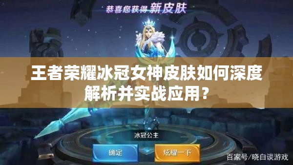 王者榮耀冰冠女神皮膚如何深度解析并實戰(zhàn)應用？