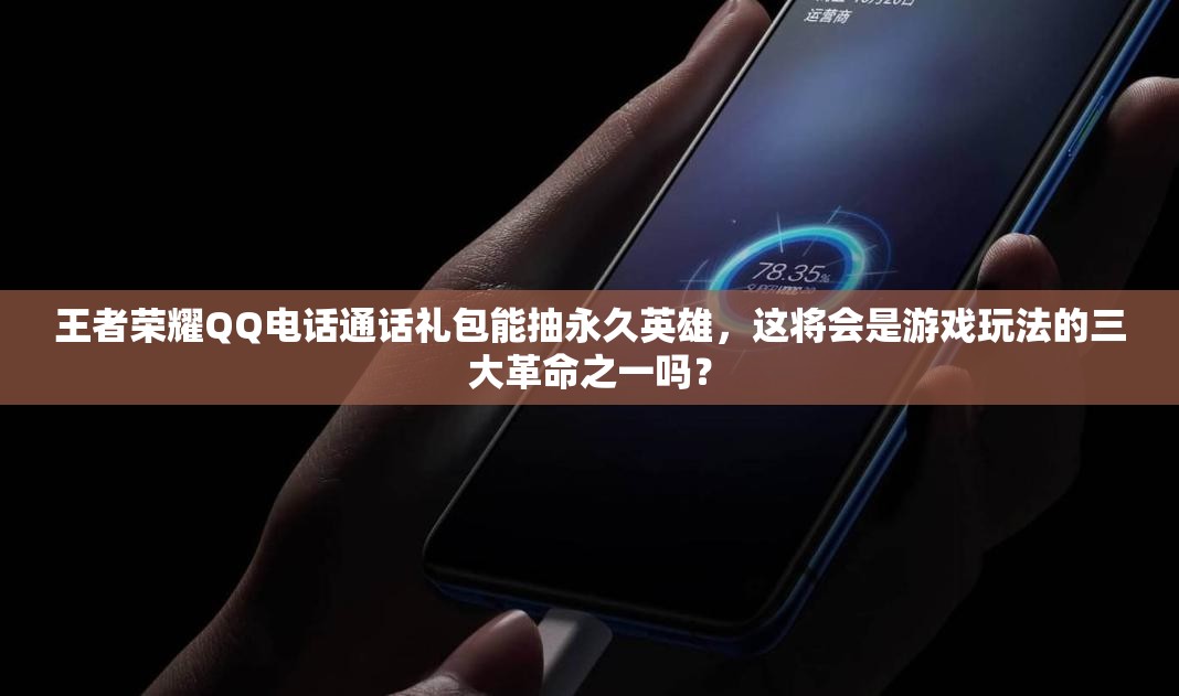 王者榮耀QQ電話通話禮包能抽永久英雄，這將會是游戲玩法的三大革命之一嗎？