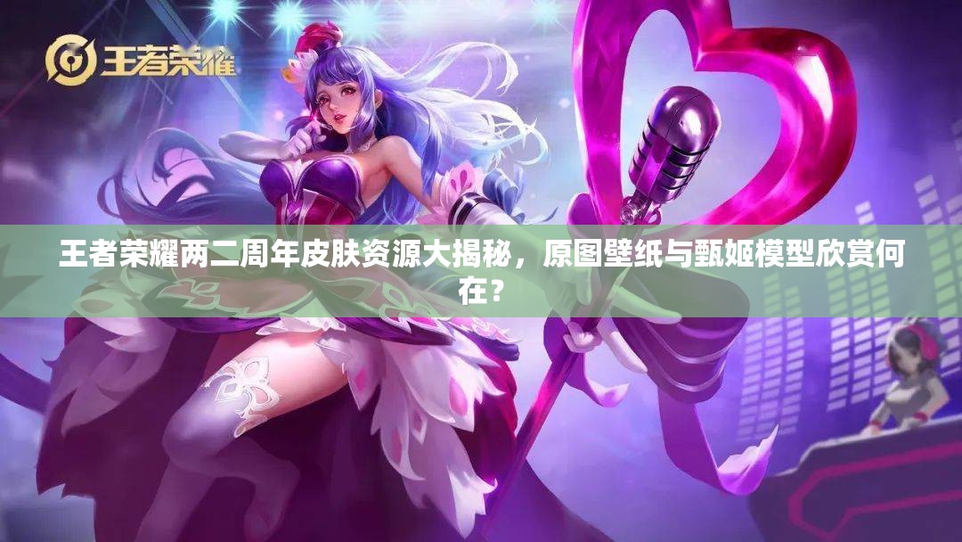 王者榮耀兩二周年皮膚資源大揭秘，原圖壁紙與甄姬模型欣賞何在？