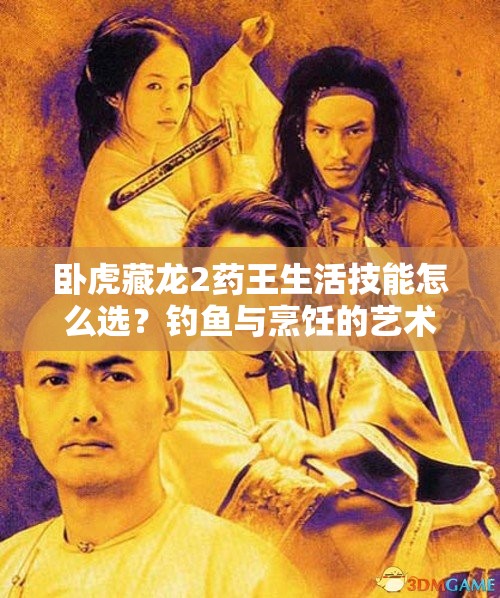 臥虎藏龍2藥王生活技能怎么選？釣魚(yú)與烹飪的藝術(shù)揭秘！