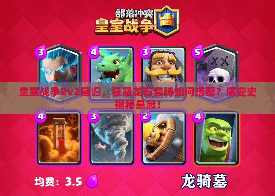 皇室戰(zhàn)爭(zhēng)2v2回歸，狂暴龍石套牌如何搭配？演變史揭秘懸念！