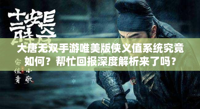 大唐無(wú)雙手游唯美版?zhèn)b義值系統(tǒng)究竟如何？幫忙回報(bào)深度解析來(lái)了嗎？