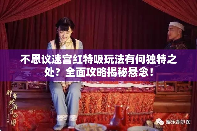 不思議迷宮紅特吸玩法有何獨特之處？全面攻略揭秘懸念！