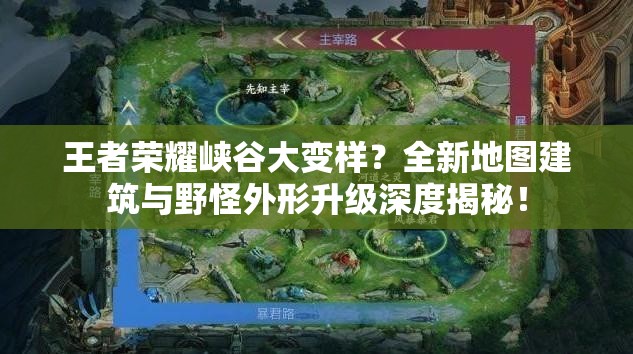 王者榮耀峽谷大變樣？全新地圖建筑與野怪外形升級深度揭秘！