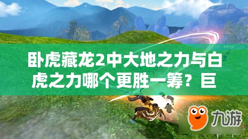 臥虎藏龍2中大地之力與白虎之力哪個(gè)更勝一籌？巨劍裝備選擇全解析