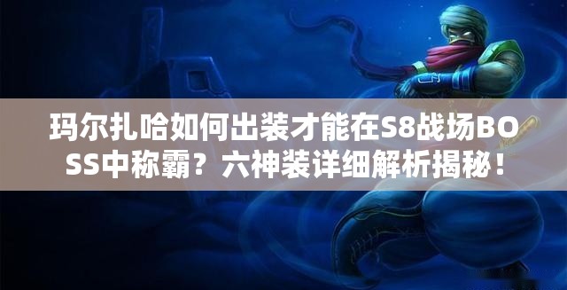 瑪爾扎哈如何出裝才能在S8戰(zhàn)場BOSS中稱霸？六神裝詳細(xì)解析揭秘！