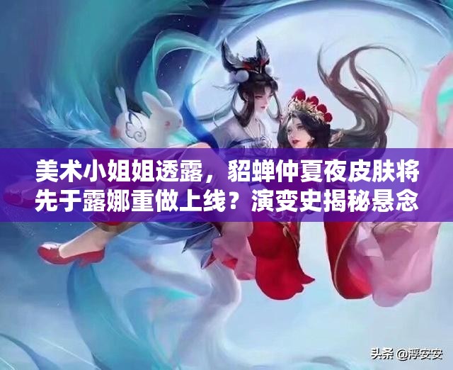 美術(shù)小姐姐透露，貂蟬仲夏夜皮膚將先于露娜重做上線？演變史揭秘懸念！