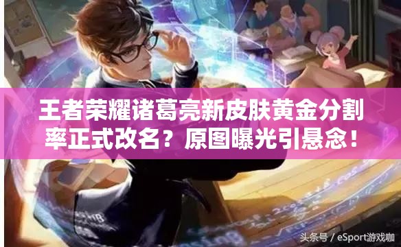 王者榮耀諸葛亮新皮膚黃金分割率正式改名？原圖曝光引懸念！