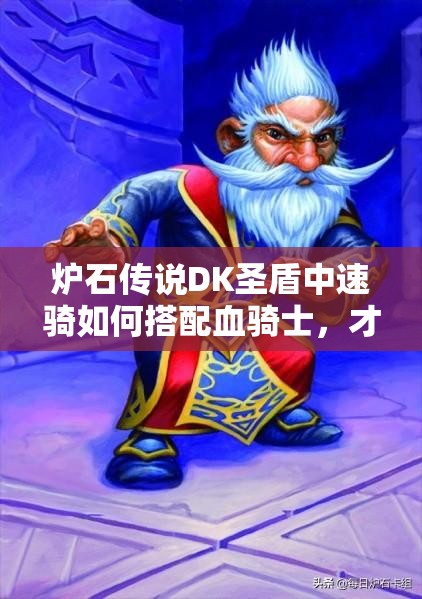 爐石傳說DK圣盾中速騎如何搭配血騎士，才能最大化增強進攻？