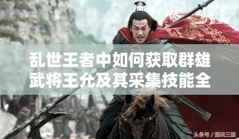 亂世王者中如何獲取群雄武將王允及其采集技能全揭秘？