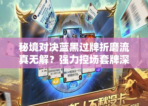 秘境對決藍黑過牌折磨流真無解？強力控場套牌深度揭秘