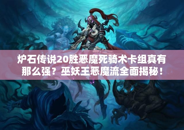 爐石傳說20勝惡魔死騎術卡組真有那么強？巫妖王惡魔流全面揭秘！