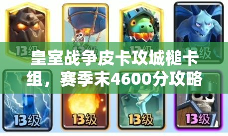 皇室戰(zhàn)爭皮卡攻城槌卡組，賽季末4600分攻略如何歷經(jīng)演變？