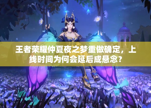 王者榮耀仲夏夜之夢重做確定，上線時間為何會延后成懸念？